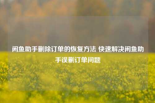 闲鱼助手删除订单的恢复方法 快速解决闲鱼助手误删订单问题