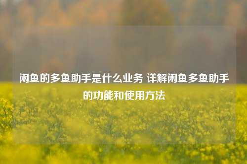 闲鱼的多鱼助手是什么业务 详解闲鱼多鱼助手的功能和使用方法