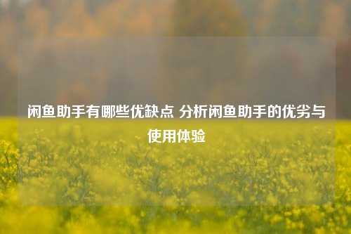 闲鱼助手有哪些优缺点 分析闲鱼助手的优劣与使用体验