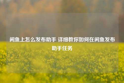 闲鱼上怎么发布助手 详细教你如何在闲鱼发布助手任务